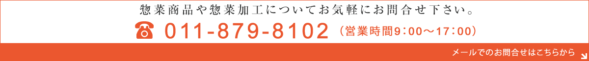 惣菜商品や惣菜加工についてお気軽にお問合せ下さい。011-879-8102営業時間9：00～17：00