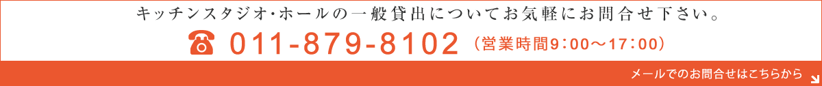 キッチンスタジオ・ホールの一般貸出についてお気軽にお問合せ下さい。011-879-8102営業時間9：00～17：00